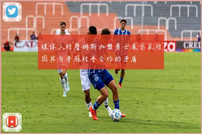 媒体人对詹姆斯加盟勇士表示反对因其与夺冠对手合作的矛盾