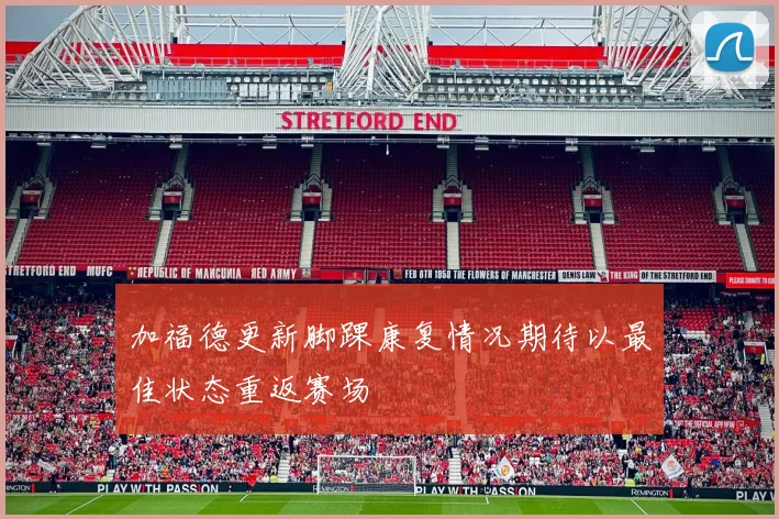 加福德更新脚踝康复情况期待以最佳状态重返赛场