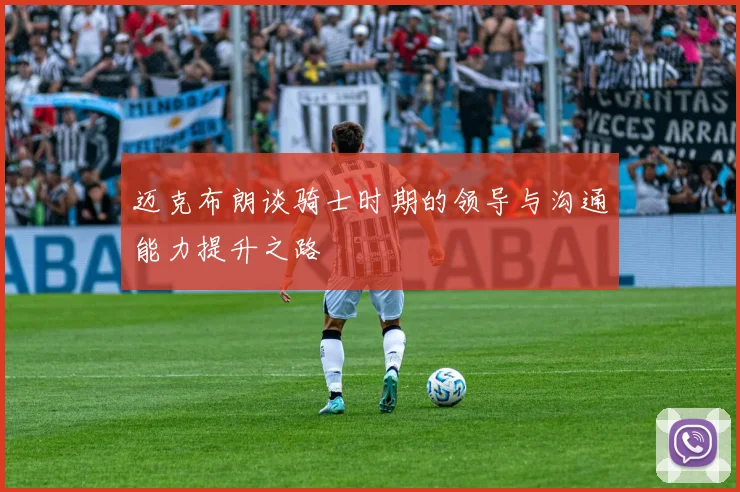 迈克布朗谈骑士时期的领导与沟通能力提升之路