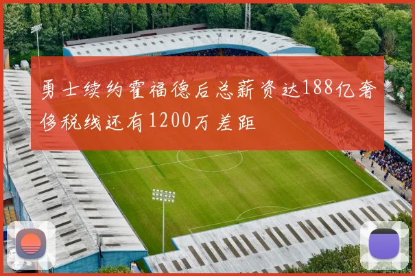 勇士续约霍福德后总薪资达188亿奢侈税线还有1200万差距