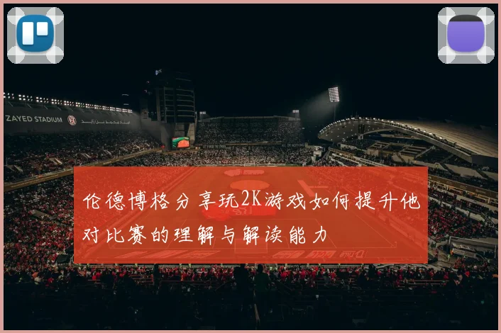 伦德博格分享玩2K游戏如何提升他对比赛的理解与解读能力