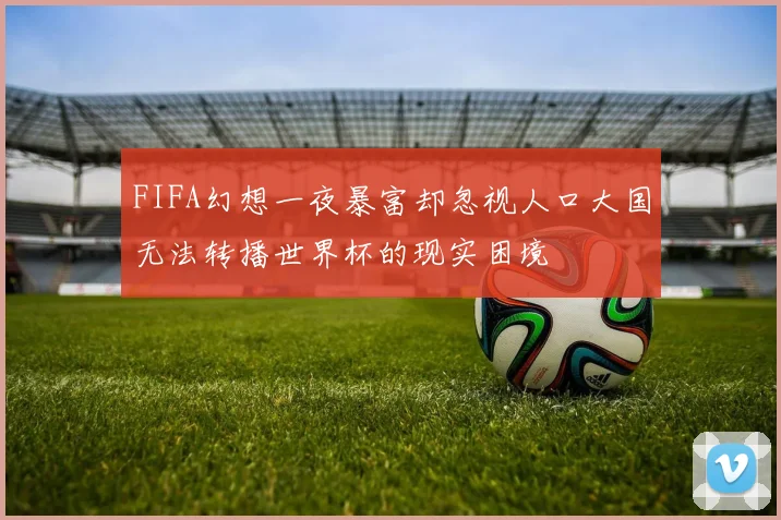 FIFA幻想一夜暴富却忽视人口大国无法转播世界杯的现实困境