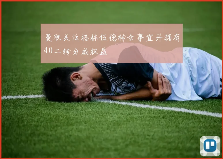 曼联关注格林伍德转会事宜并拥有40二转分成权益