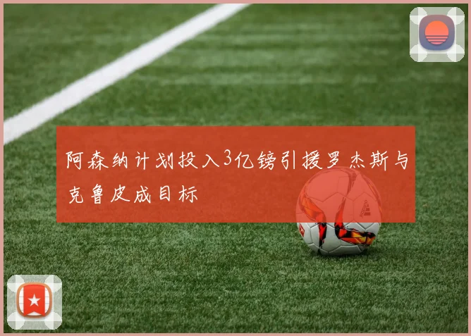 阿森纳计划投入3亿镑引援罗杰斯与克鲁皮成目标