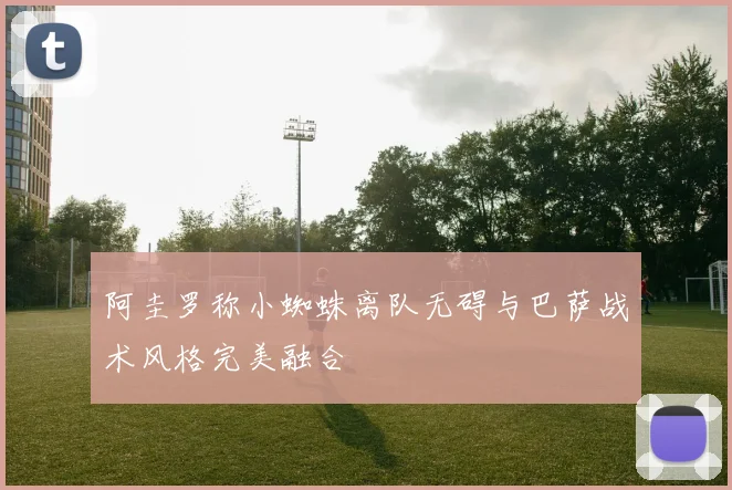 阿圭罗称小蜘蛛离队无碍与巴萨战术风格完美融合